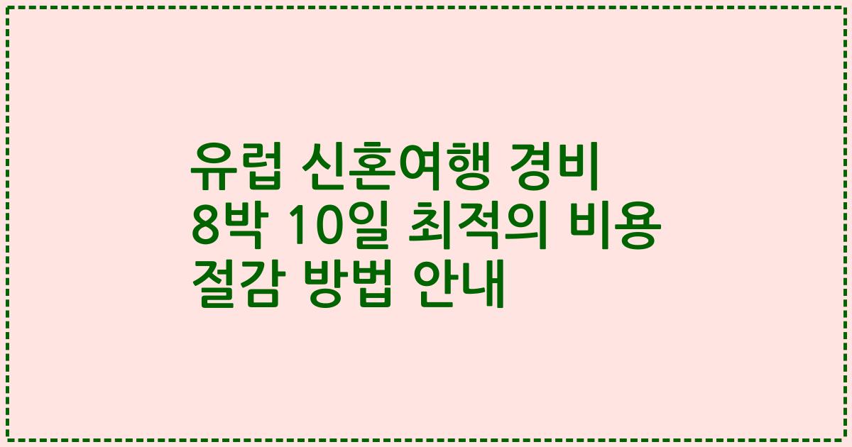 유럽 신혼여행 경비 8박 10일 최적의 비용 절감 방법 안내