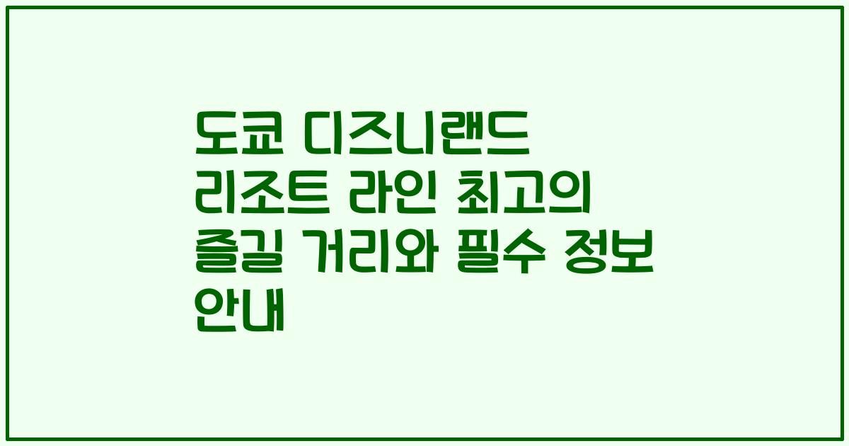 도쿄 디즈니랜드 리조트 라인 최고의 즐길 거리와 필수 정보 안내