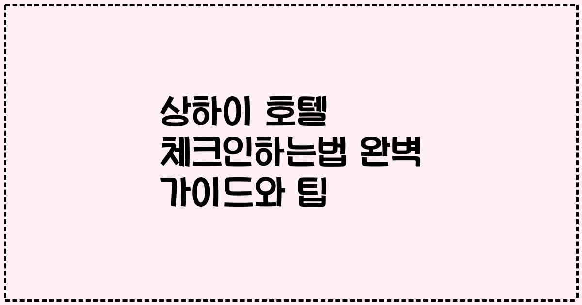 상하이 호텔 체크인하는법 완벽 가이드와 팁