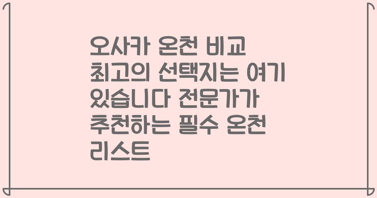 오사카 온천 비교 최고의 선택지는 여기 있습니다 전문가가 추천하는 필수 온천 리스트