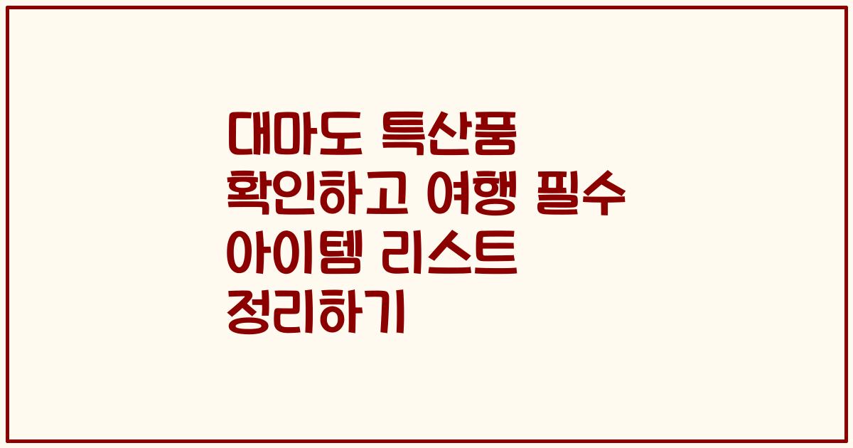 대마도 특산품 확인하고 여행 필수 아이템 리스트 정리하기