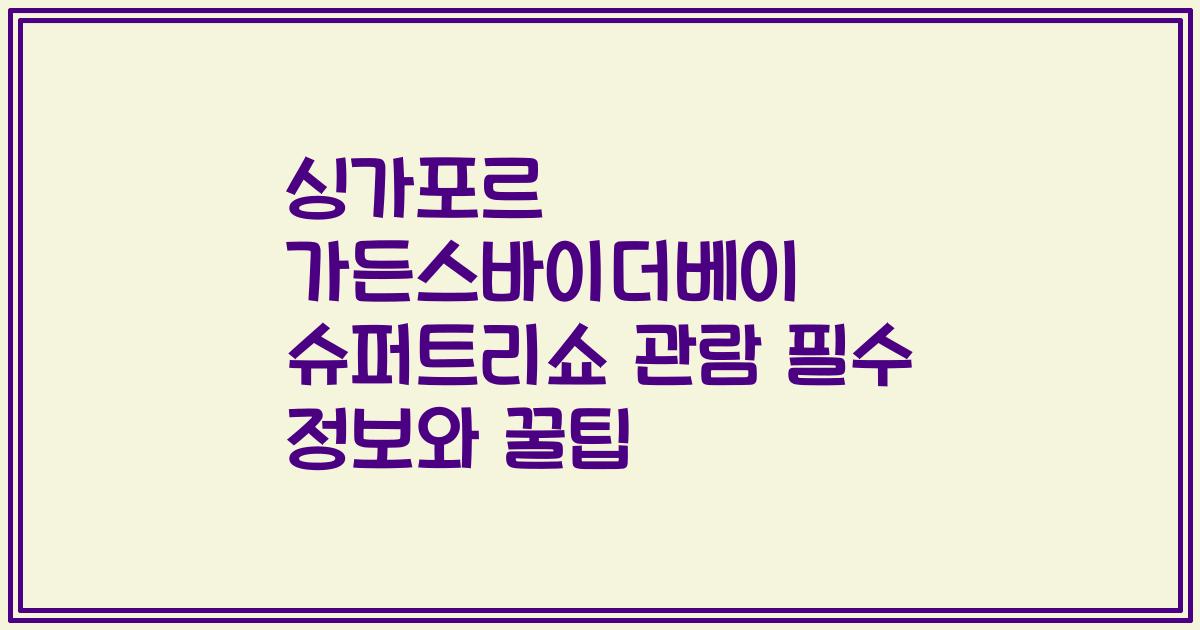 싱가포르 가든스바이더베이 슈퍼트리쇼 관람 필수 정보와 꿀팁