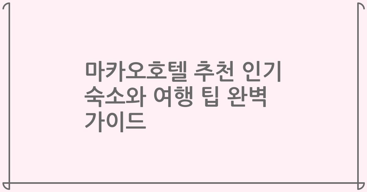 마카오호텔 추천 인기 숙소와 여행 팁 완벽 가이드