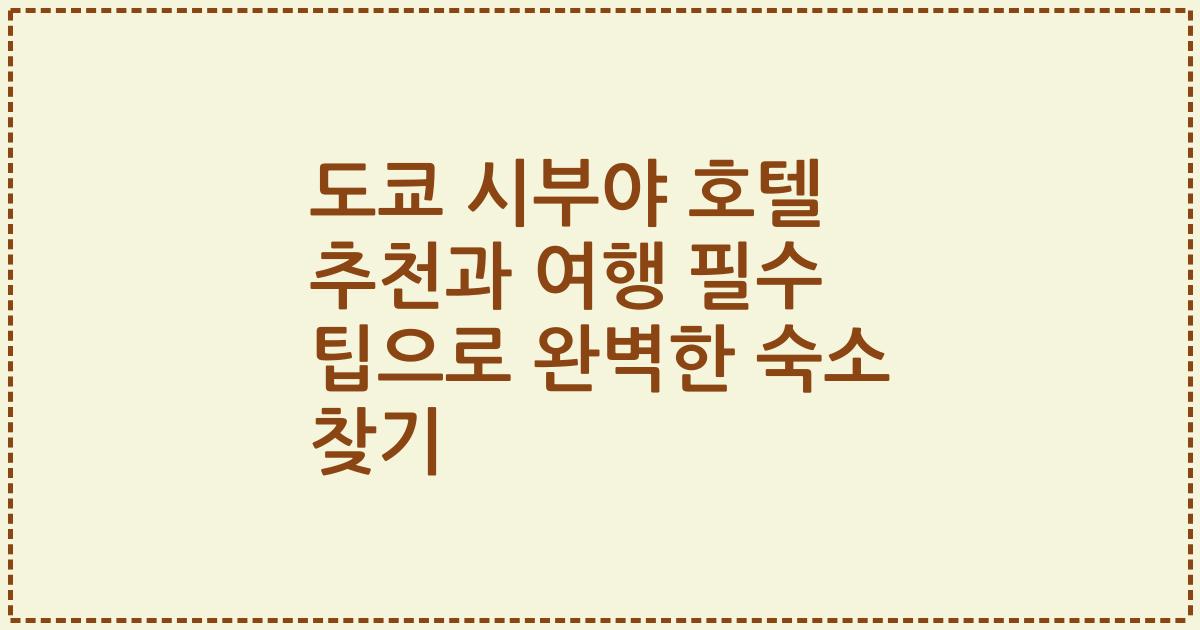 도쿄 시부야 호텔 추천과 여행 필수 팁으로 완벽한 숙소 찾기