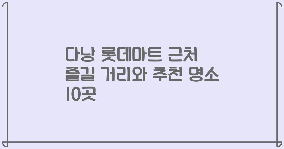다낭 롯데마트 근처 즐길 거리와 추천 명소 10곳