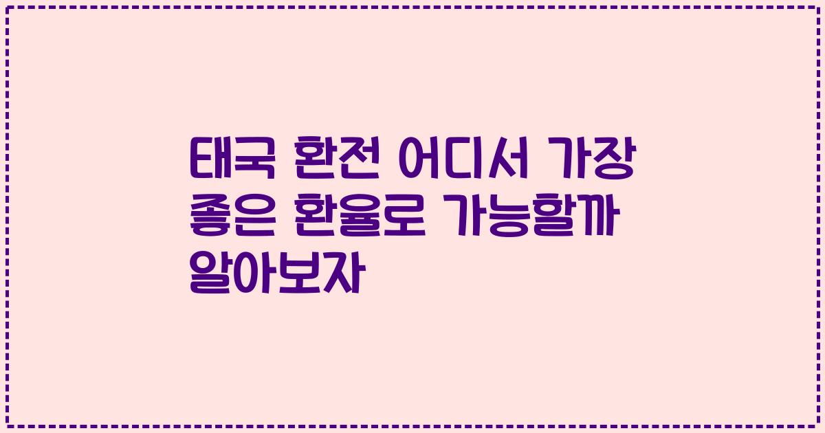 태국 환전 어디서 가장 좋은 환율로 가능할까 알아보자
