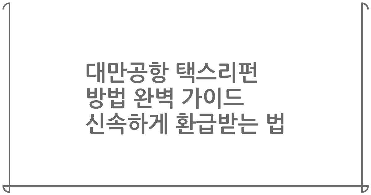 대만공항 택스리펀 방법 완벽 가이드 신속하게 환급받는 법