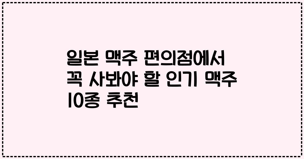 일본 맥주 편의점에서 꼭 사봐야 할 인기 맥주 10종 추천