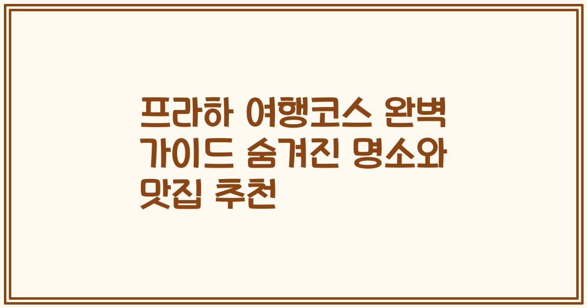 프라하 여행코스 완벽 가이드 숨겨진 명소와 맛집 추천