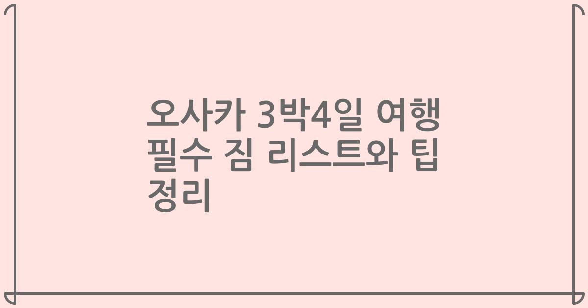 오사카 3박4일 여행 필수 짐 리스트와 팁 정리
