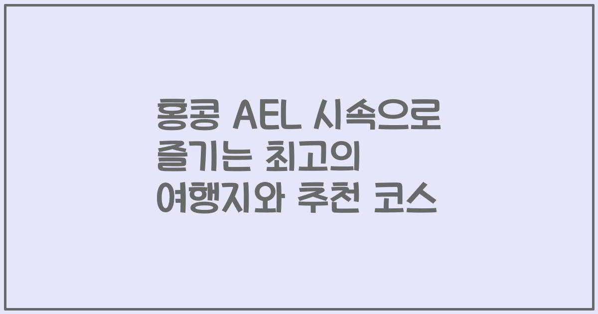 홍콩 AEL 시속으로 즐기는 최고의 여행지와 추천 코스