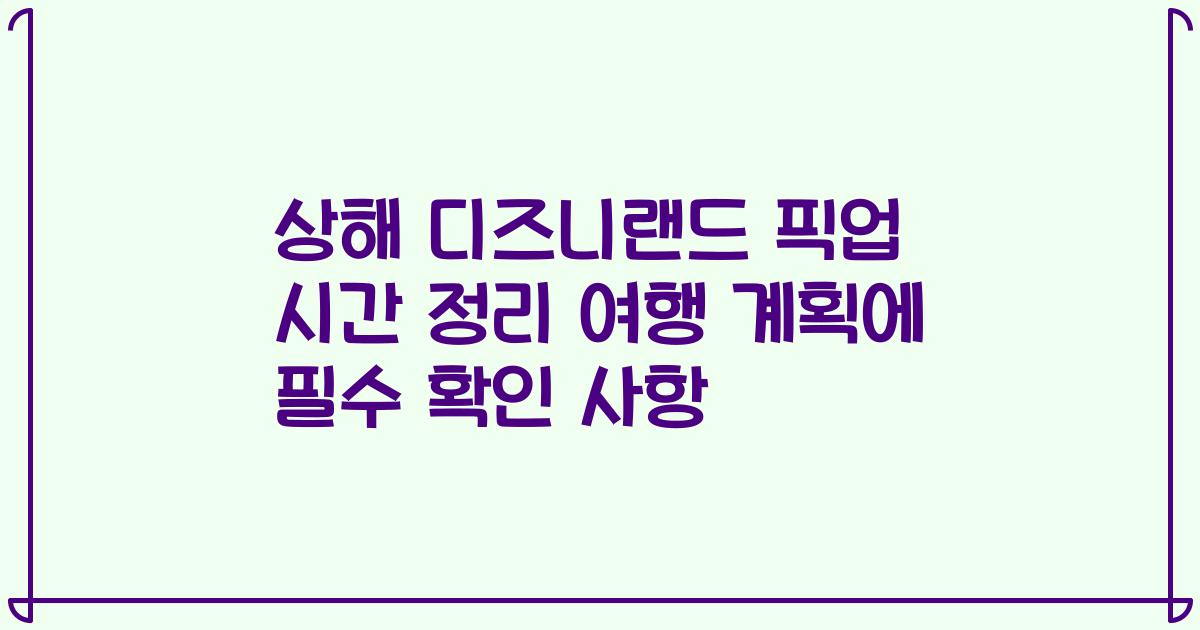 상해 디즈니랜드 픽업 시간 정리 여행 계획에 필수 확인 사항