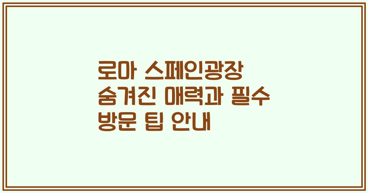 로마 스페인광장 숨겨진 매력과 필수 방문 팁 안내