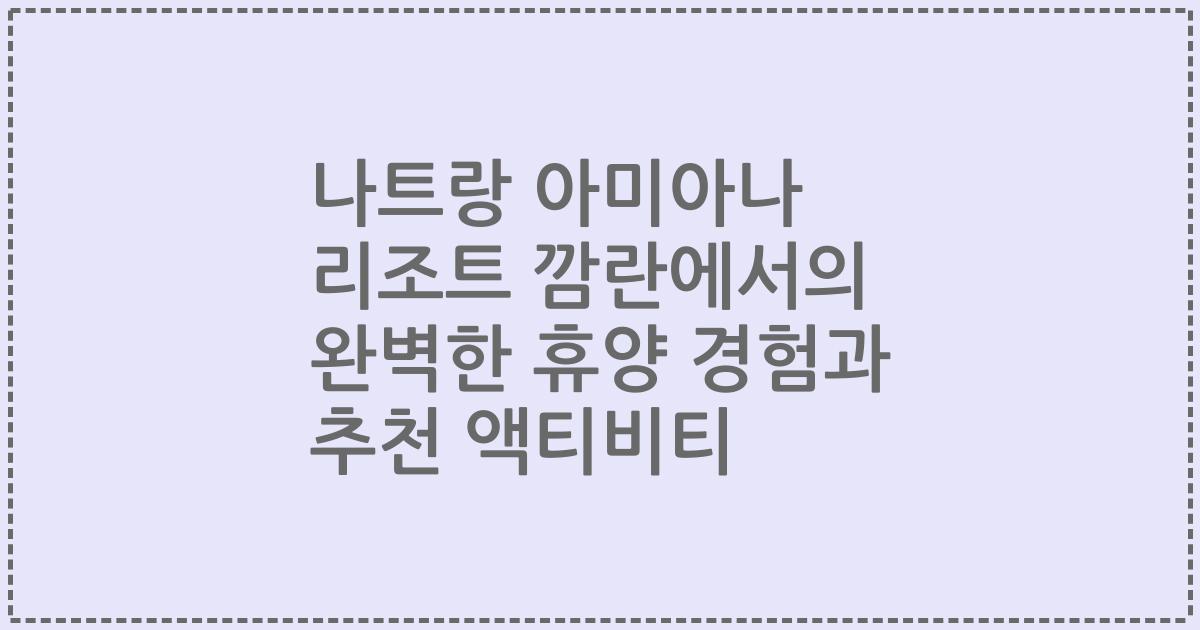 나트랑 아미아나 리조트 깜란에서의 완벽한 휴양 경험과 추천 액티비티