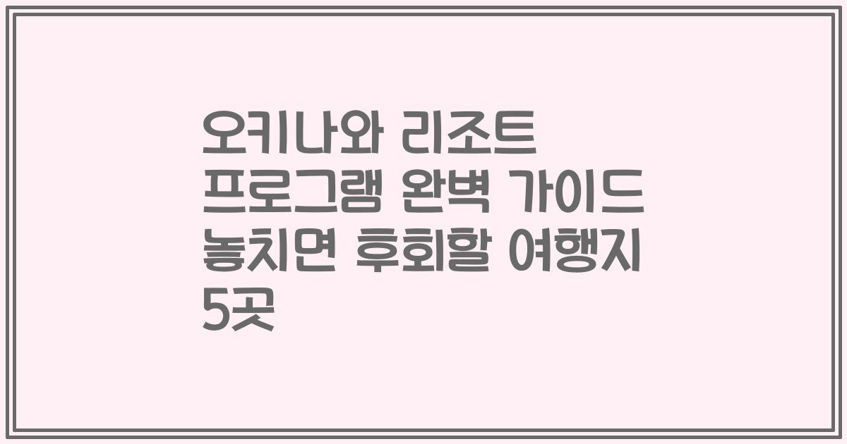 오키나와 리조트 프로그램 완벽 가이드 놓치면 후회할 여행지 5곳