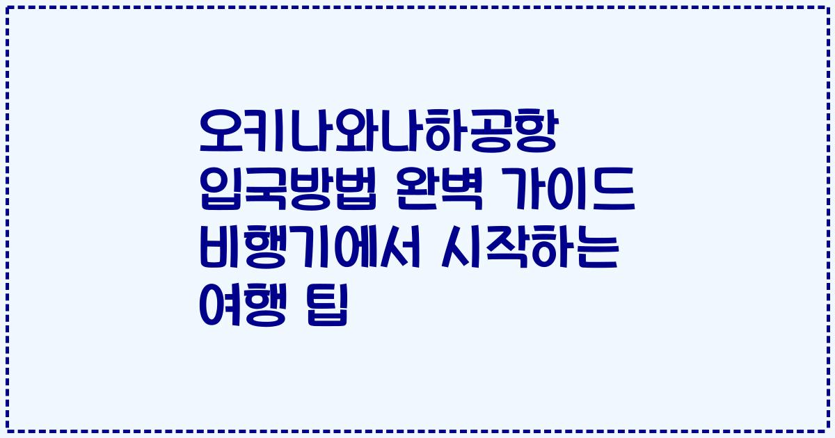 오키나와나하공항 입국방법 완벽 가이드 비행기에서 시작하는 여행 팁