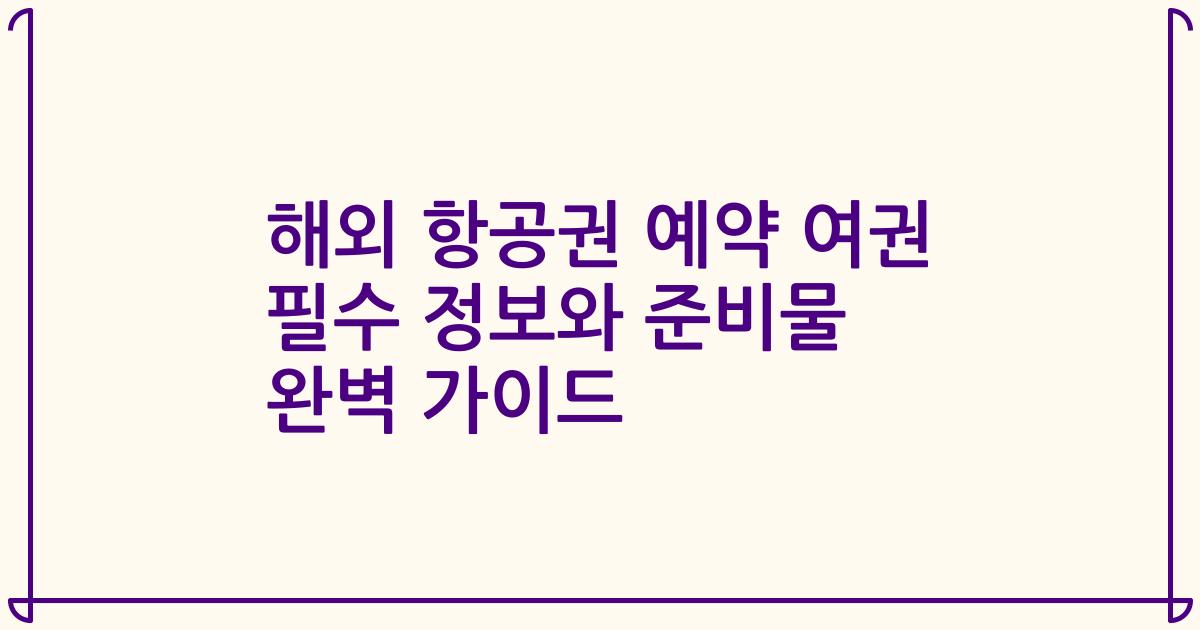 해외 항공권 예약 여권 필수 정보와 준비물 완벽 가이드