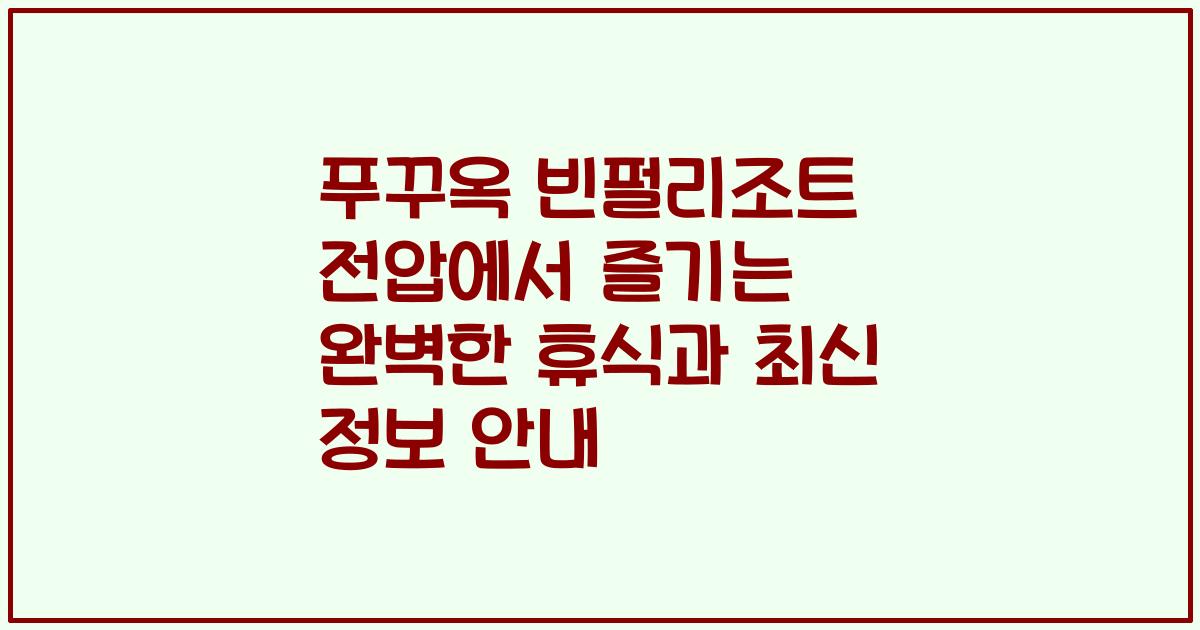 푸꾸옥 빈펄리조트 전압에서 즐기는 완벽한 휴식과 최신 정보 안내