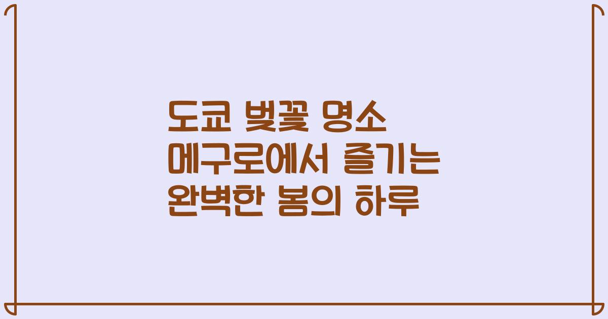 도쿄 벚꽃 명소 메구로에서 즐기는 완벽한 봄의 하루