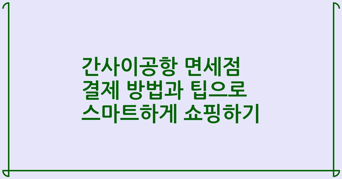 간사이공항 면세점 결제 방법과 팁으로 스마트하게 쇼핑하기