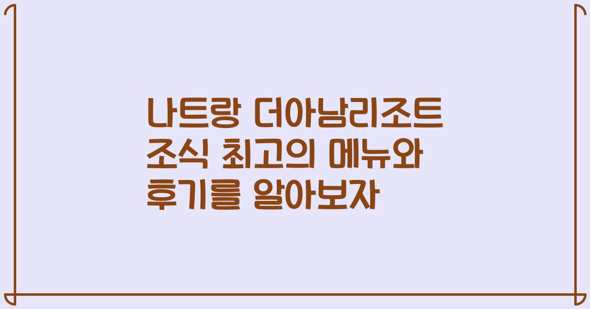 나트랑 더아남리조트 조식 최고의 메뉴와 후기를 알아보자