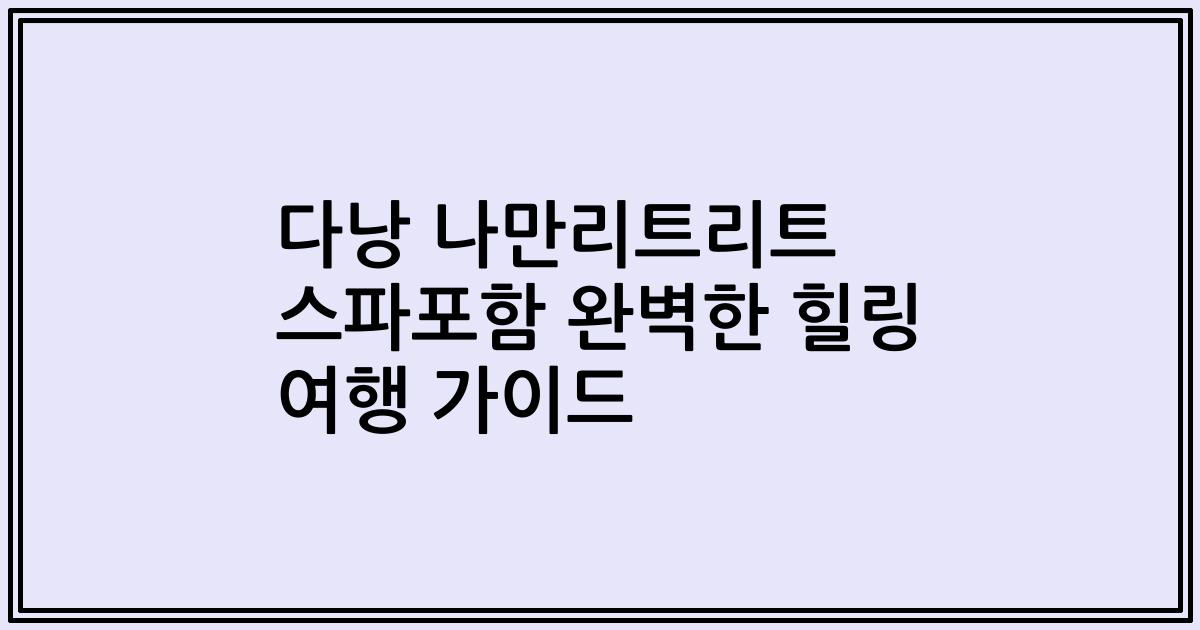 다낭 나만리트리트 스파포함 완벽한 힐링 여행 가이드