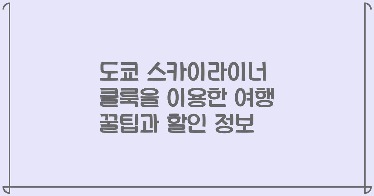 도쿄 스카이라이너 클룩을 이용한 여행 꿀팁과 할인 정보