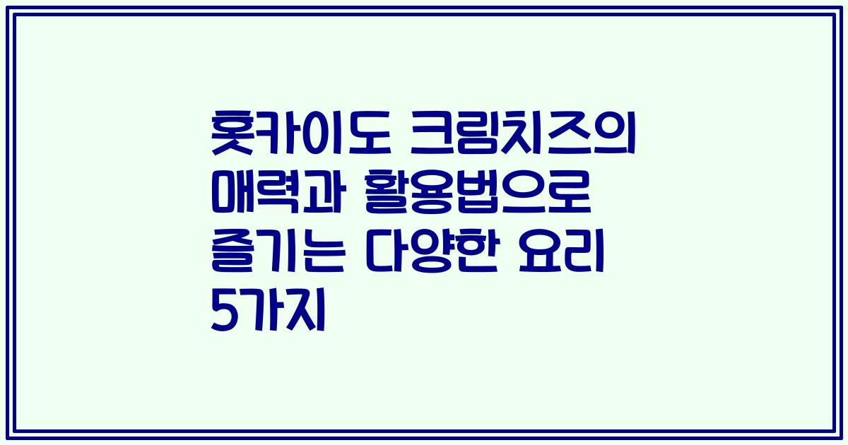 홋카이도 크림치즈의 매력과 활용법으로 즐기는 다양한 요리 5가지