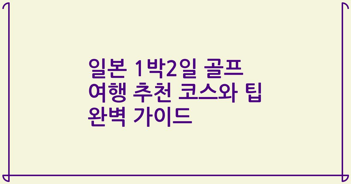 일본 1박2일 골프 여행 추천 코스와 팁 완벽 가이드