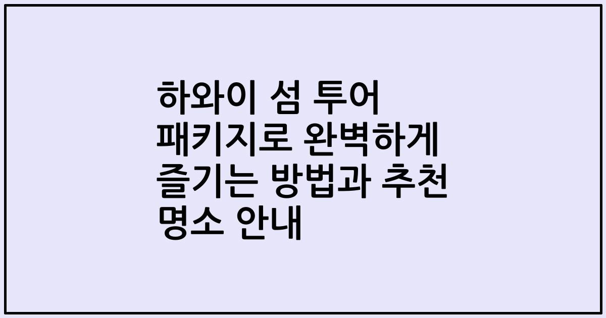 하와이 섬 투어 패키지로 완벽하게 즐기는 방법과 추천 명소 안내