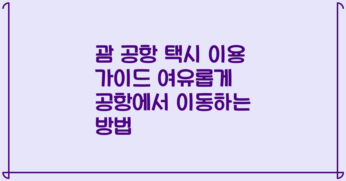 괌 공항 택시 이용 가이드 여유롭게 공항에서 이동하는 방법