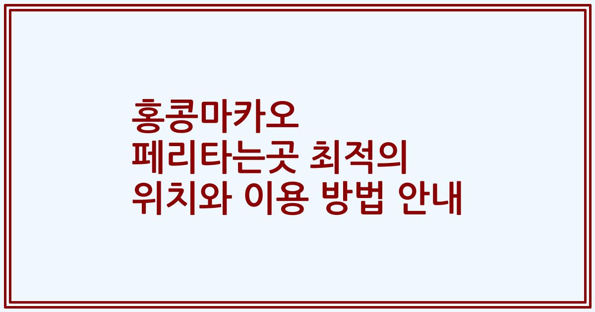 홍콩마카오 페리타는곳 최적의 위치와 이용 방법 안내