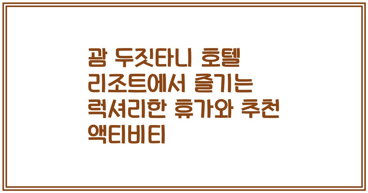 괌 두짓타니 호텔 리조트에서 즐기는 럭셔리한 휴가와 추천 액티비티