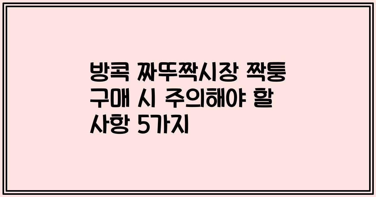 방콕 짜뚜짝시장 짝퉁 구매 시 주의해야 할 사항 5가지