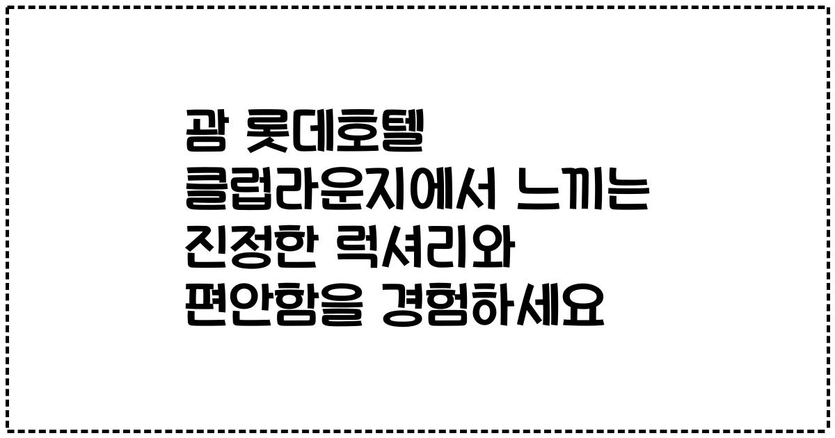 괌 롯데호텔 클럽라운지에서 느끼는 진정한 럭셔리와 편안함을 경험하세요