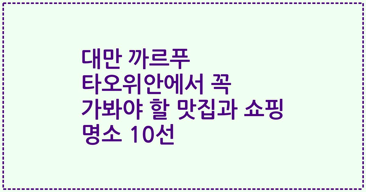 대만 까르푸 타오위안에서 꼭 가봐야 할 맛집과 쇼핑 명소 10선