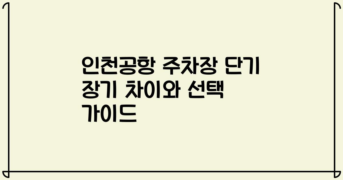 인천공항 주차장 단기 장기 차이와 선택 가이드