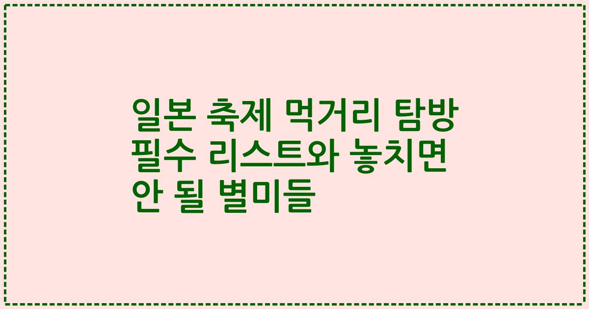 일본 축제 먹거리 탐방 필수 리스트와 놓치면 안 될 별미들
