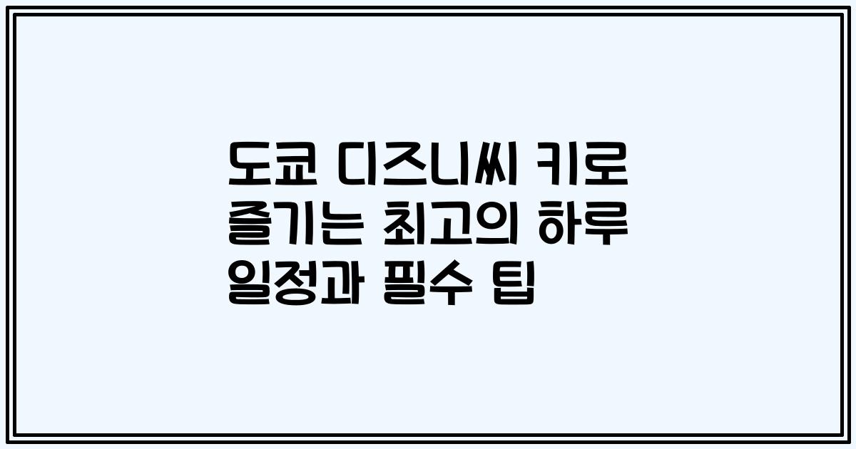 도쿄 디즈니씨 키로 즐기는 최고의 하루 일정과 필수 팁