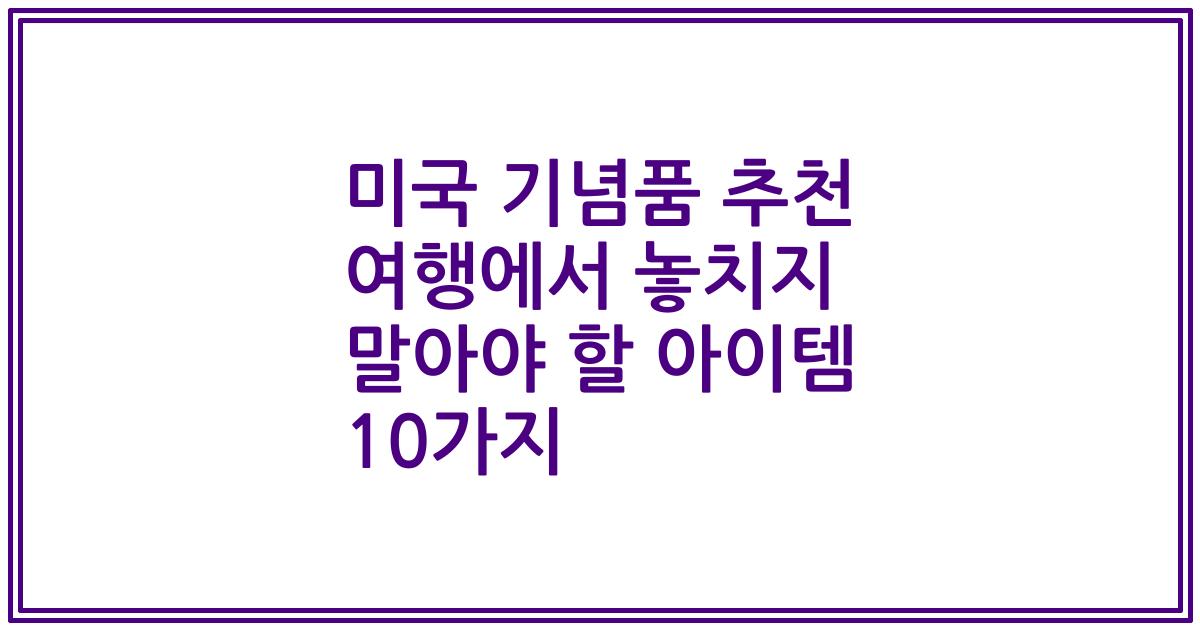 미국 기념품 추천 여행에서 놓치지 말아야 할 아이템 10가지
