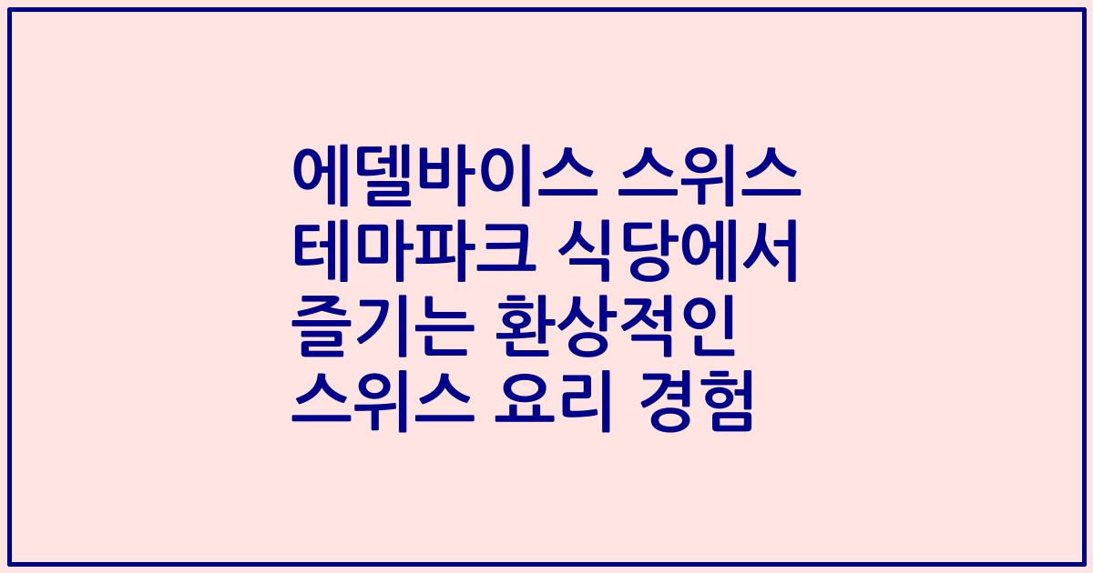 에델바이스 스위스 테마파크 식당에서 즐기는 환상적인 스위스 요리 경험