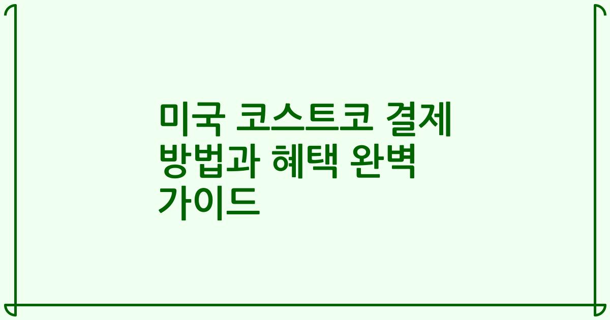 미국 코스트코 결제 방법과 혜택 완벽 가이드