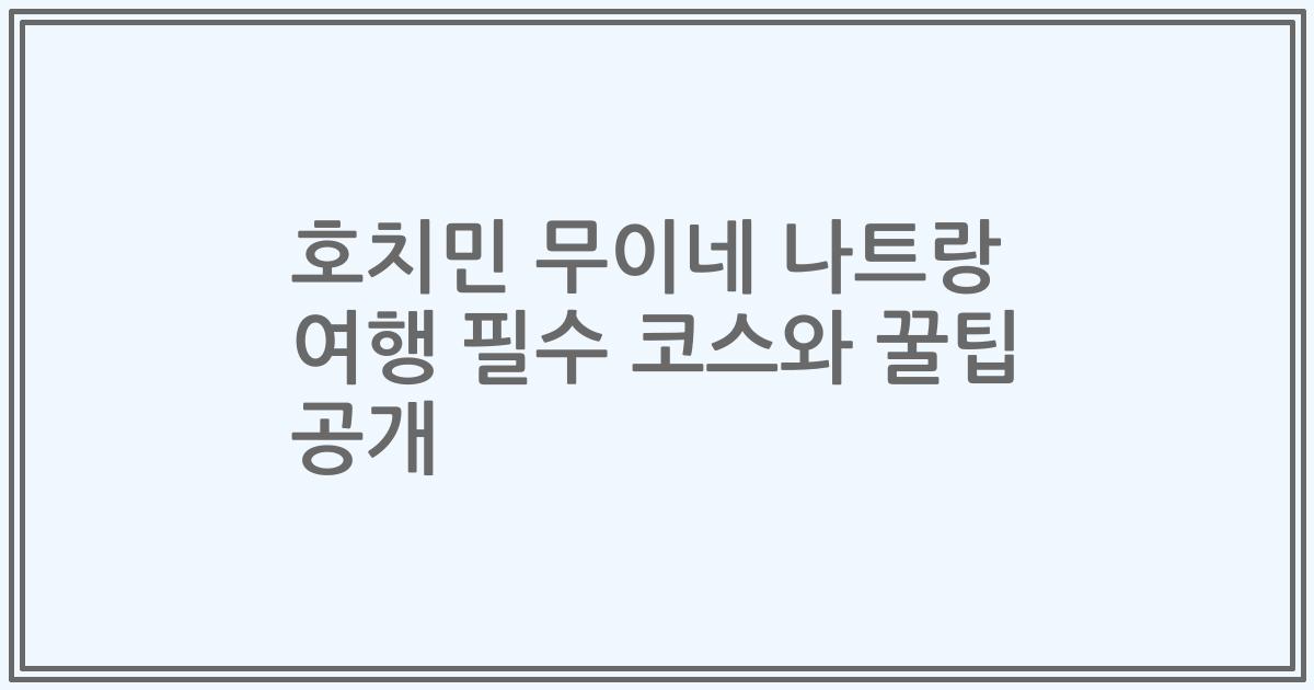 호치민 무이네 나트랑 여행 필수 코스와 꿀팁 공개