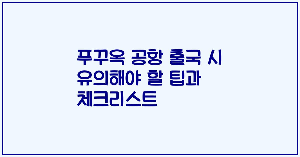 푸꾸옥 공항 출국 시 유의해야 할 팁과 체크리스트