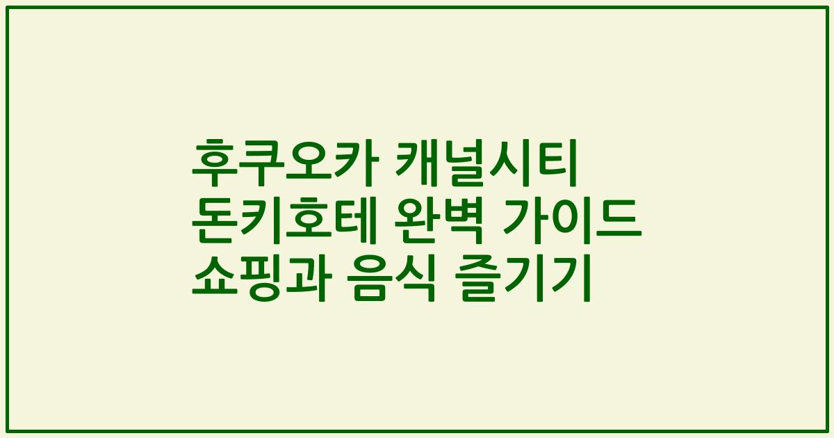 후쿠오카 캐널시티 돈키호테 완벽 가이드 쇼핑과 음식 즐기기