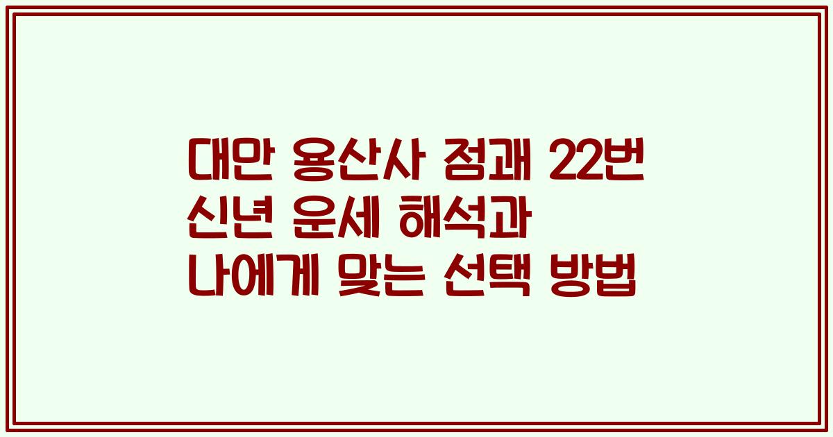 대만 용산사 점괘 22번 신년 운세 해석과 나에게 맞는 선택 방법