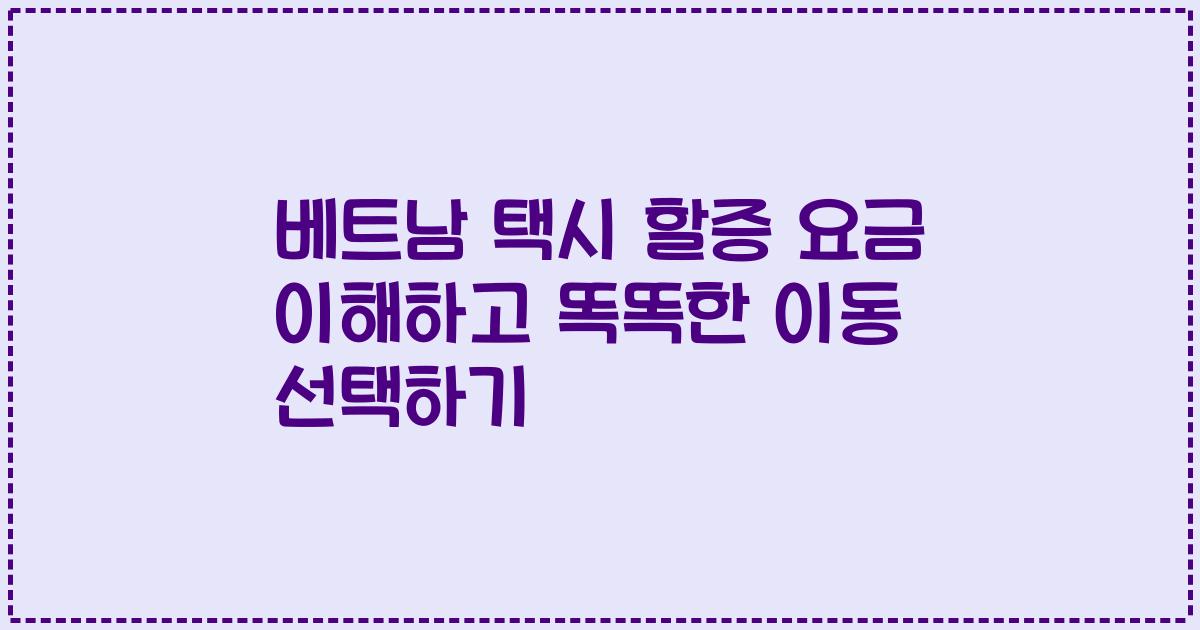 베트남 택시 할증 요금 이해하고 똑똑한 이동 선택하기