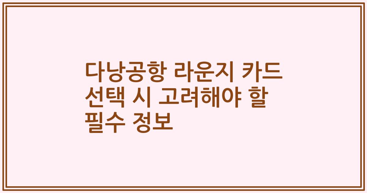 다낭공항 라운지 카드 선택 시 고려해야 할 필수 정보