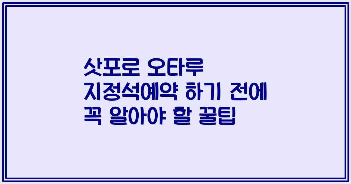 삿포로 오타루 지정석예약 하기 전에 꼭 알아야 할 꿀팁