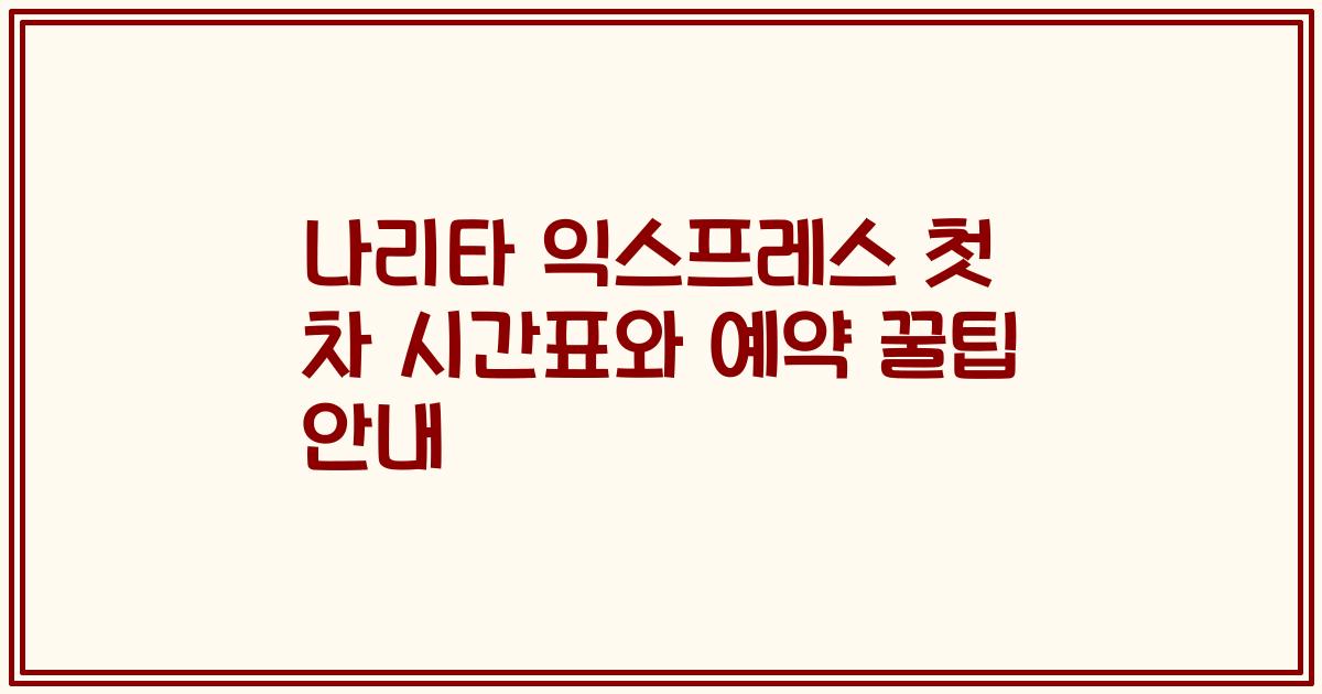 나리타 익스프레스 첫 차 시간표와 예약 꿀팁 안내